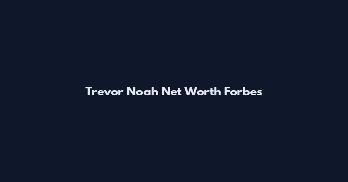 Trevor Noah Net Worth Forbes