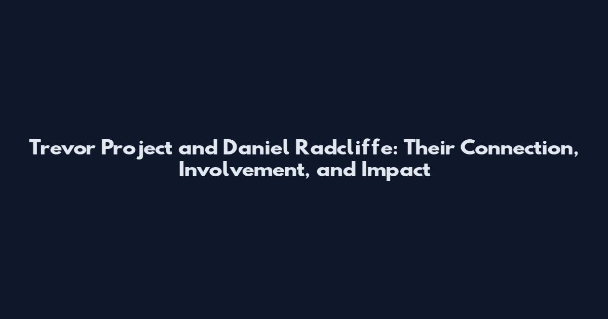 Trevor Project and Daniel Radcliffe: Their Connection, Involvement, and Impact