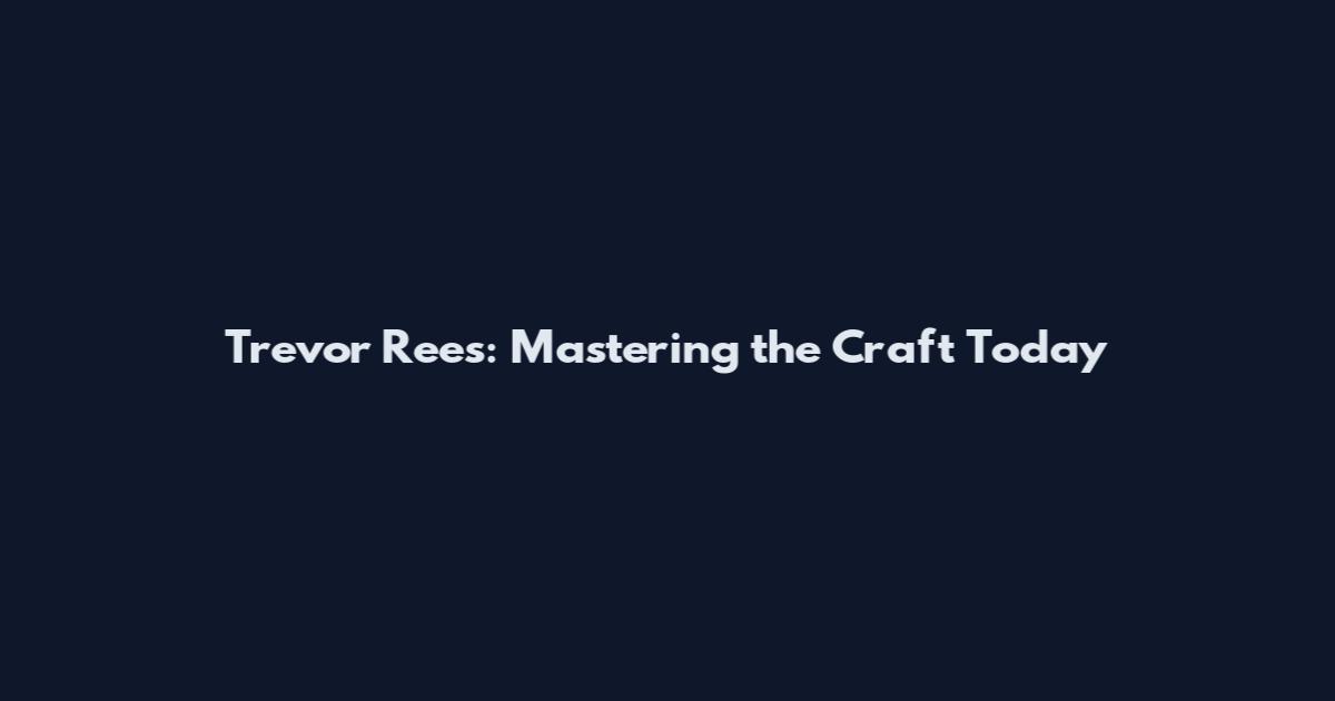Trevor Rees: Mastering the Craft Today