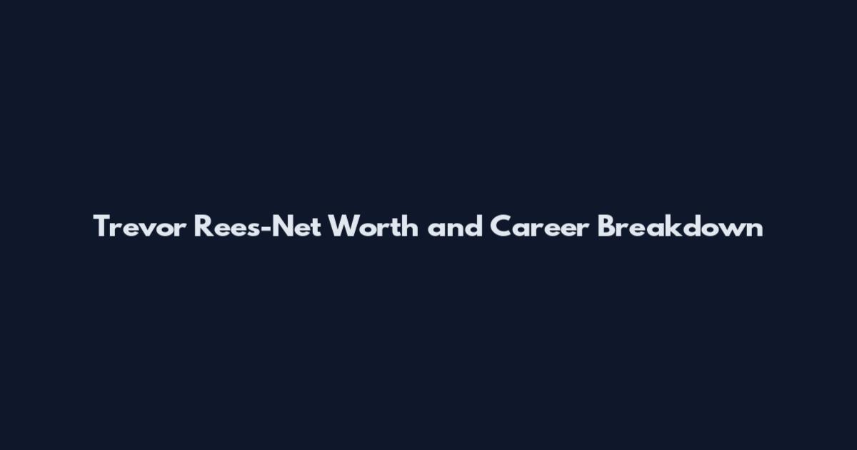 Trevor Rees-Net Worth and Career Breakdown
