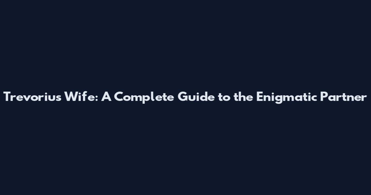 Trevorius Wife: A Complete Guide to the Enigmatic Partner