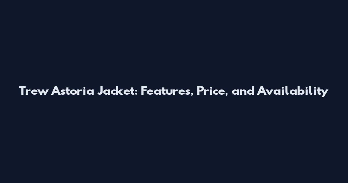 Trew Astoria Jacket: Features, Price, and Availability