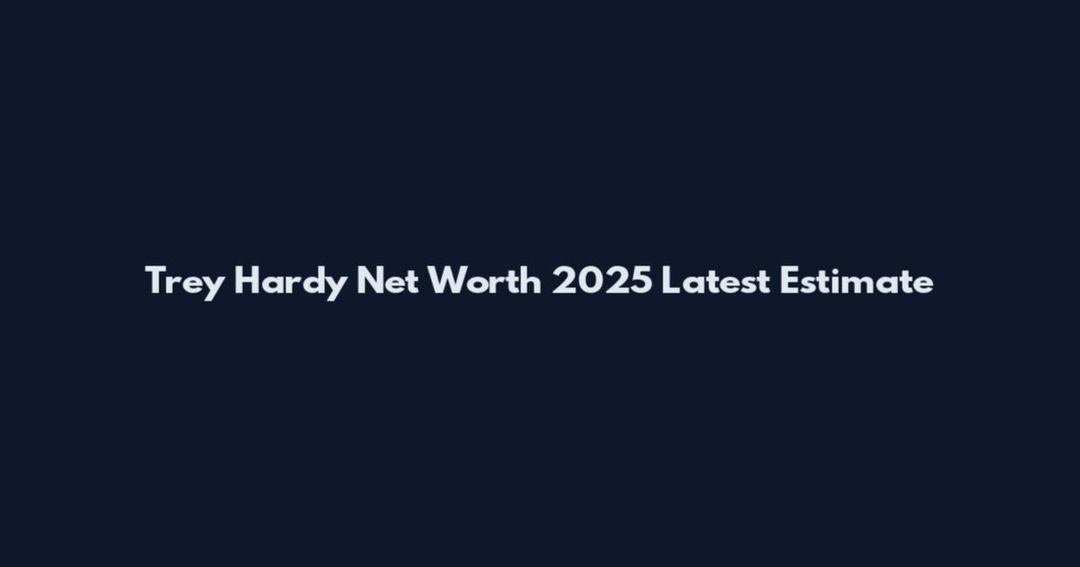 Trey Hardy Net Worth 2025 Latest Estimate