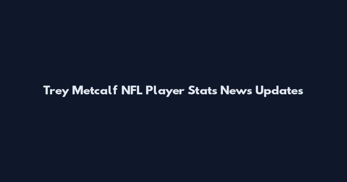 Trey Metcalf NFL Player Stats News Updates