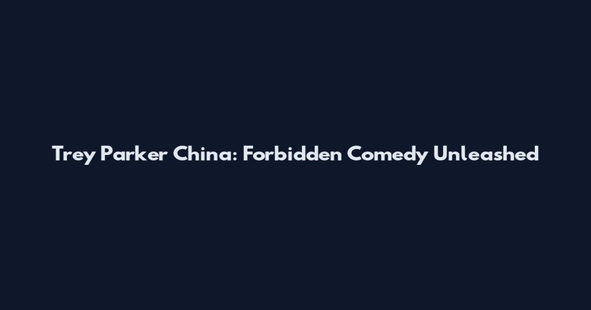 Trey Parker China: Forbidden Comedy Unleashed