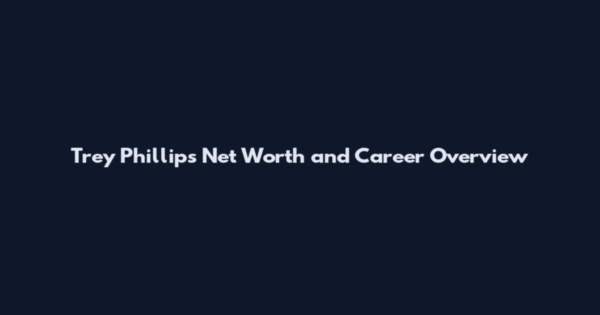 Trey Phillips Net Worth and Career Overview