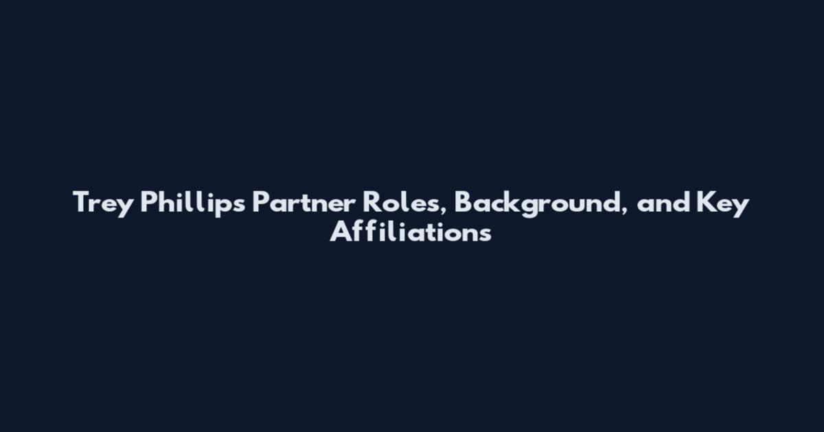Trey Phillips Partner Roles, Background, and Key Affiliations