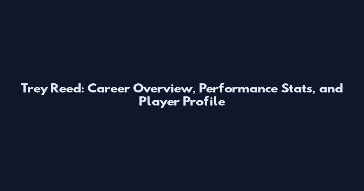 Trey Reed: Career Overview, Performance Stats, and Player Profile