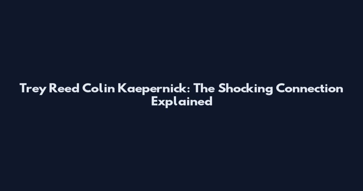 Trey Reed Colin Kaepernick: The Shocking Connection Explained