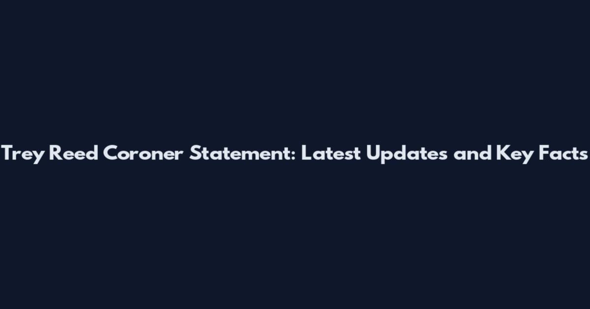 Trey Reed Coroner Statement: Latest Updates and Key Facts