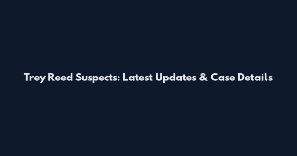 Trey Reed Suspects: Latest Updates & Case Details