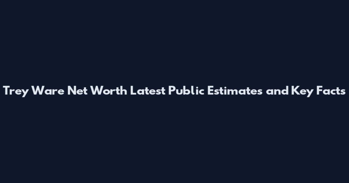 Trey Ware Net Worth Latest Public Estimates and Key Facts