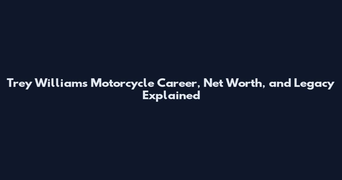 Trey Williams Motorcycle Career, Net Worth, and Legacy Explained