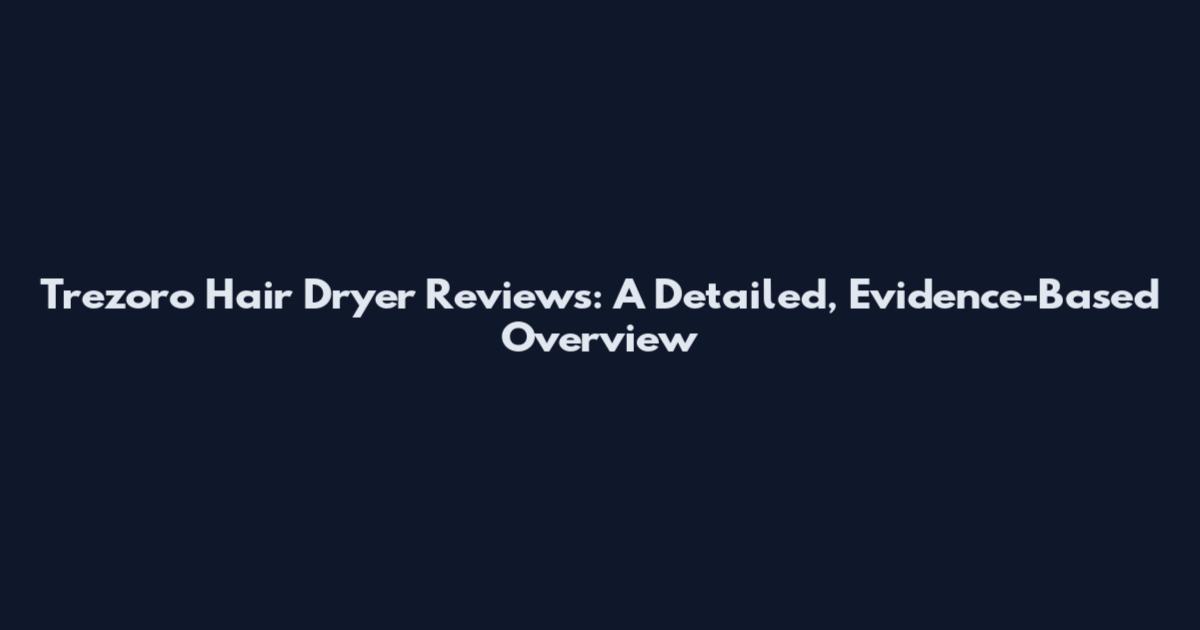 Trezoro Hair Dryer Reviews: A Detailed, Evidence-Based Overview