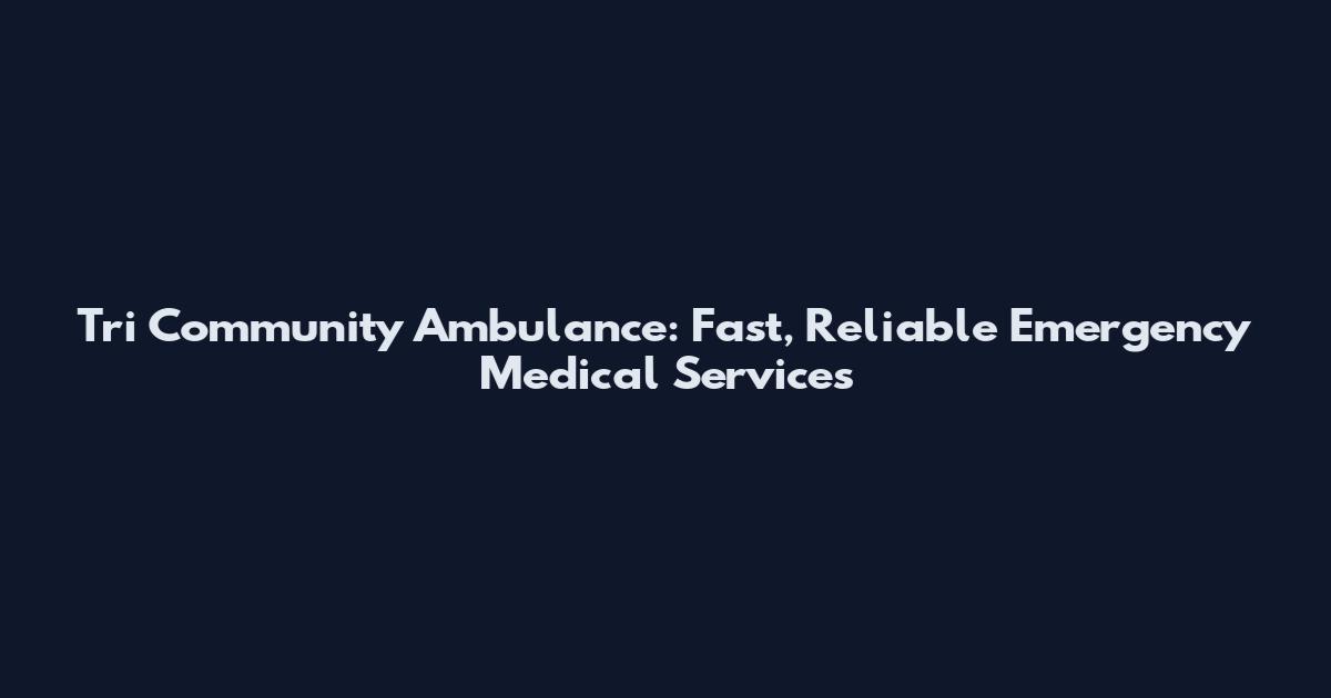 Tri Community Ambulance: Fast, Reliable Emergency Medical Services