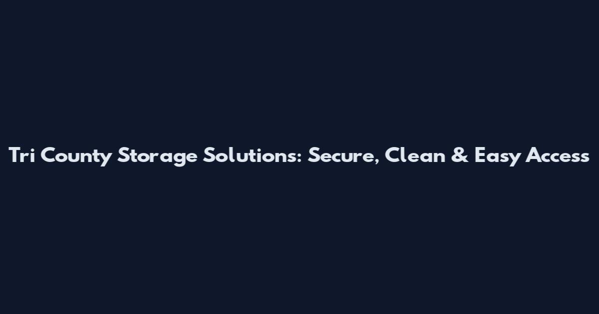 Tri County Storage Solutions: Secure, Clean & Easy Access