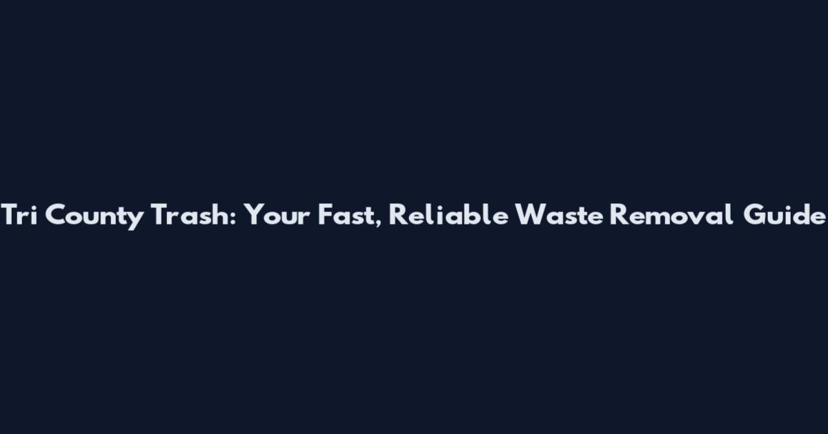 Tri County Trash: Your Fast, Reliable Waste Removal Guide