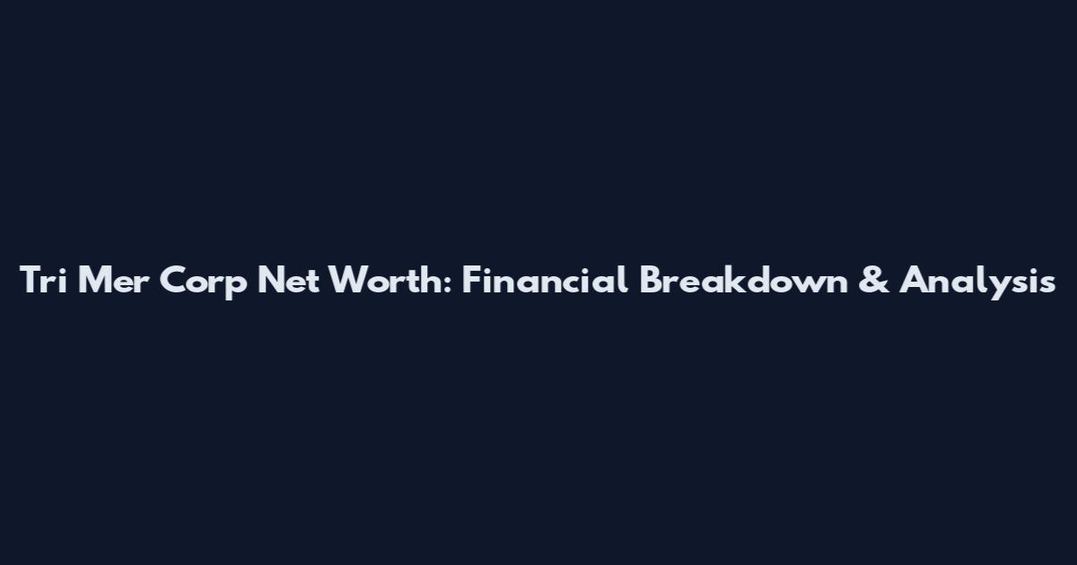 Tri Mer Corp Net Worth: Financial Breakdown & Analysis