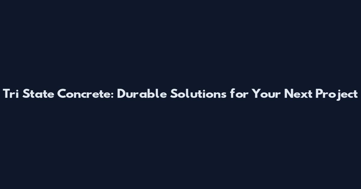 Tri State Concrete: Durable Solutions for Your Next Project