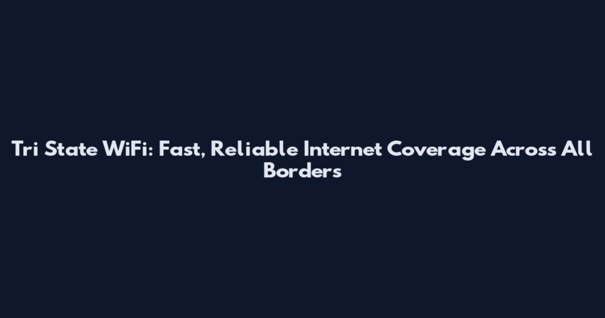 Tri State WiFi: Fast, Reliable Internet Coverage Across All Borders