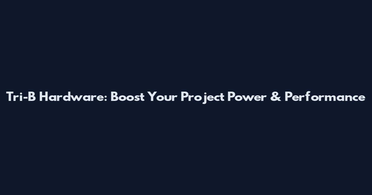 Tri-B Hardware: Boost Your Project Power & Performance