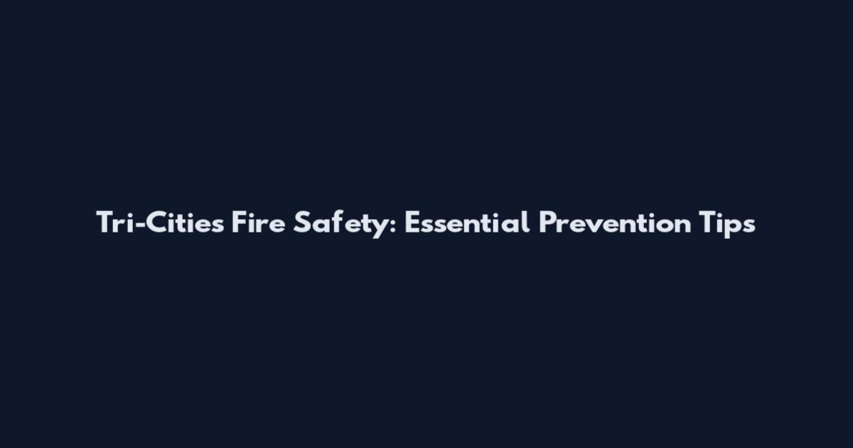 Tri-Cities Fire Safety: Essential Prevention Tips