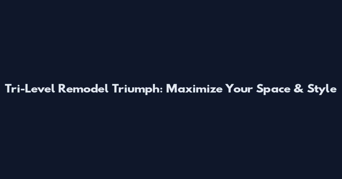 Tri-Level Remodel Triumph: Maximize Your Space & Style