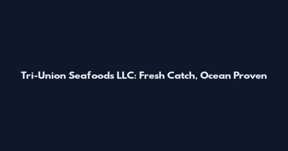 Tri-Union Seafoods LLC: Fresh Catch, Ocean Proven