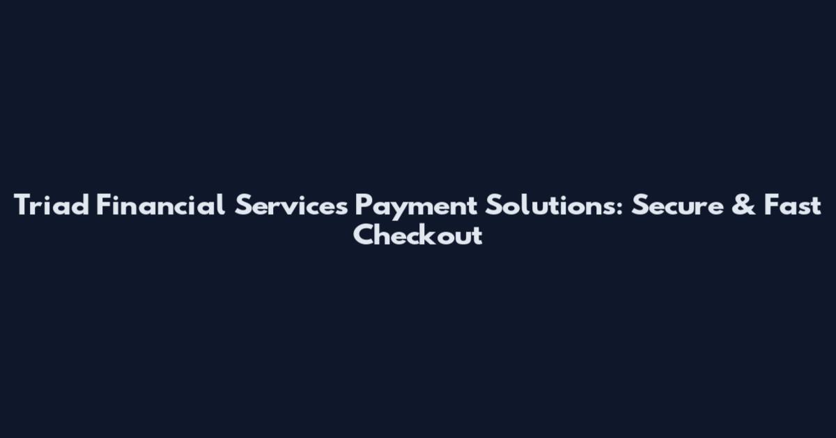 Triad Financial Services Payment Solutions: Secure & Fast Checkout