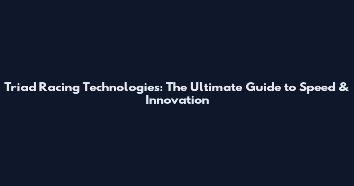 Triad Racing Technologies: The Ultimate Guide to Speed & Innovation