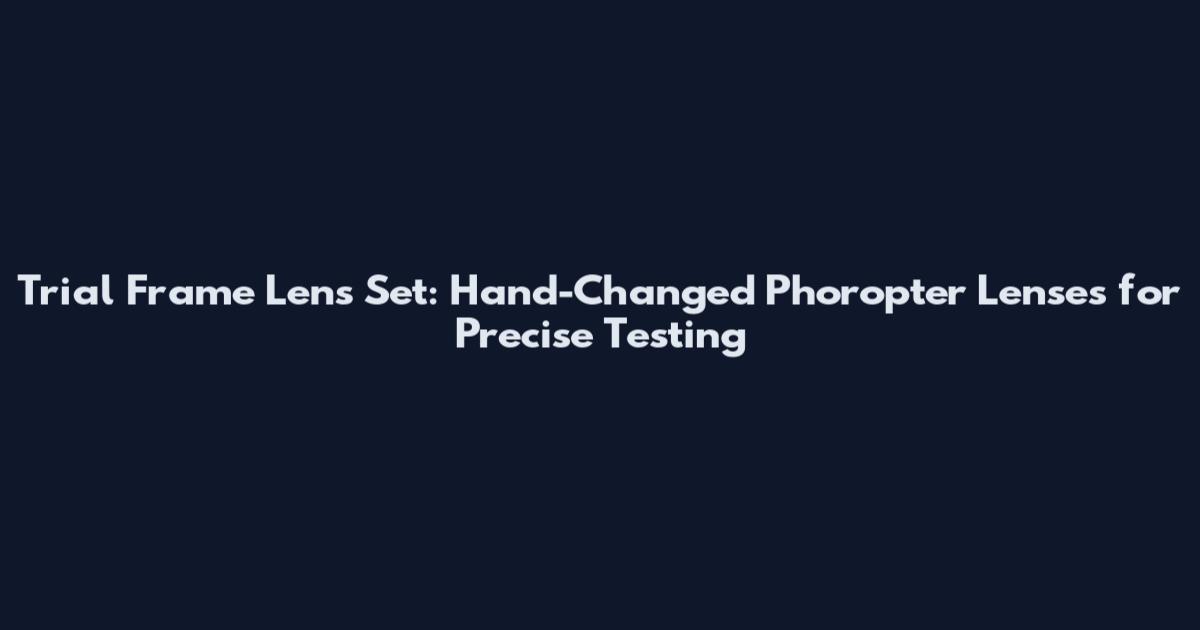 Trial Frame Lens Set: Hand-Changed Phoropter Lenses for Precise Testing