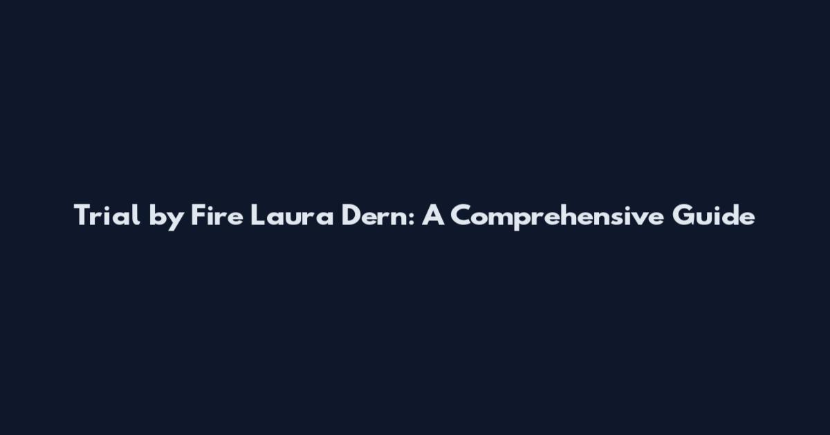 Trial by Fire Laura Dern: A Comprehensive Guide