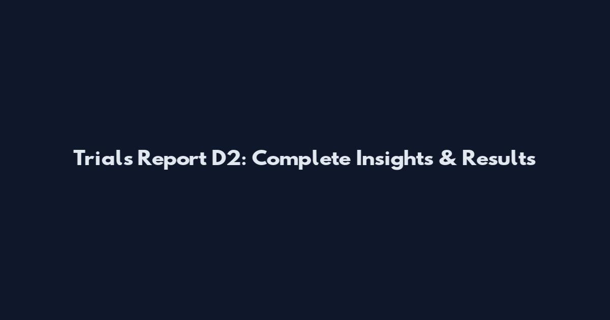 Trials Report D2: Complete Insights & Results