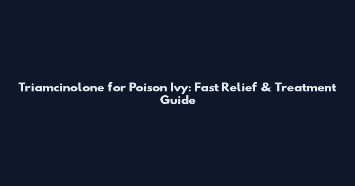 Triamcinolone for Poison Ivy: Fast Relief & Treatment Guide