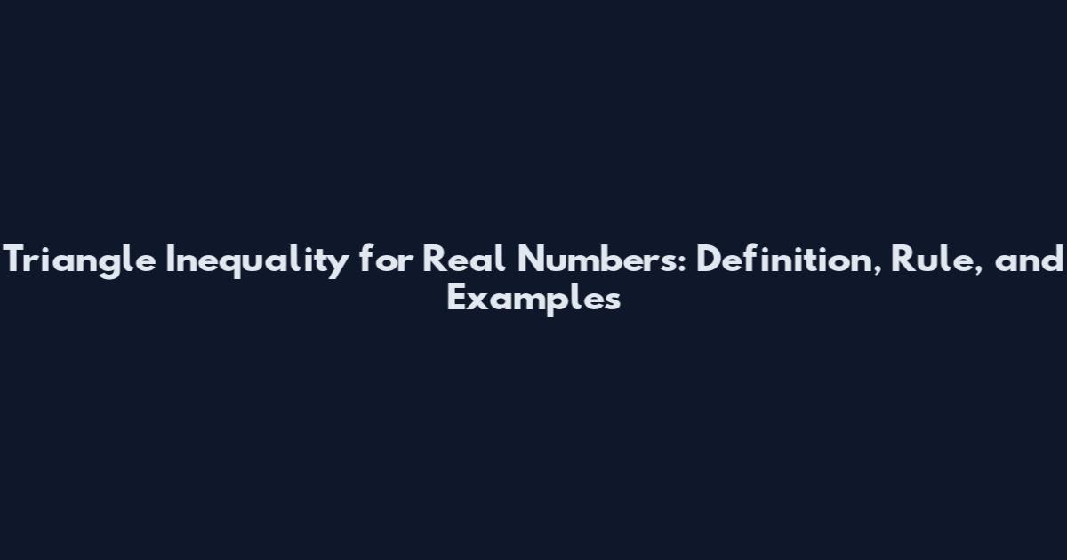 Triangle Inequality for Real Numbers: Definition, Rule, and Examples