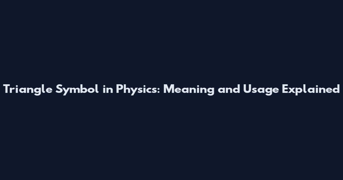 Triangle Symbol in Physics: Meaning and Usage Explained