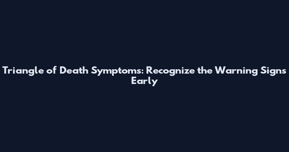 Triangle of Death Symptoms: Recognize the Warning Signs Early