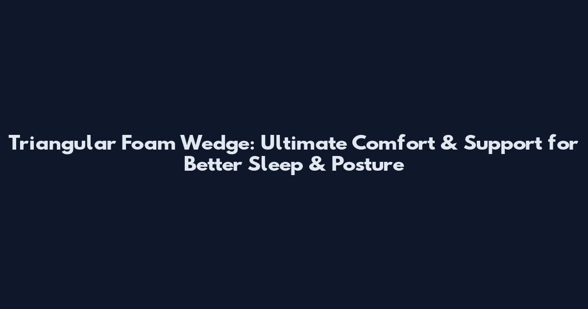 Triangular Foam Wedge: Ultimate Comfort & Support for Better Sleep & Posture