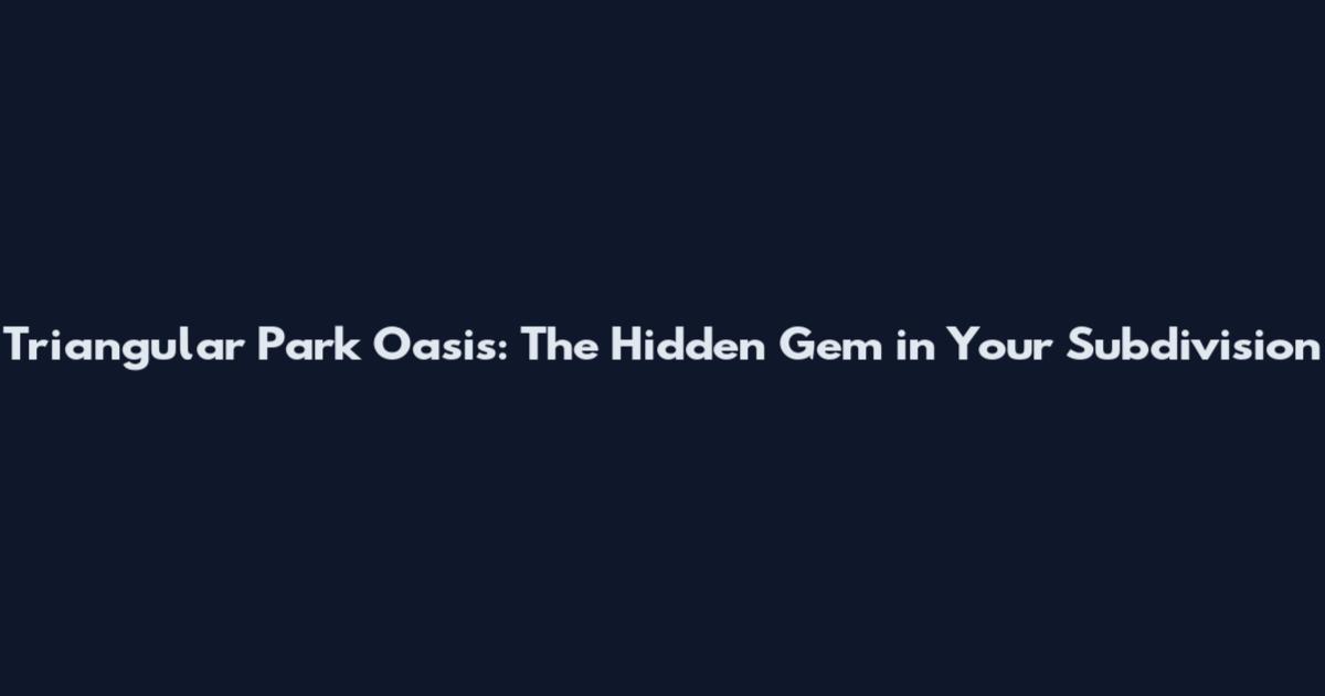 Triangular Park Oasis: The Hidden Gem in Your Subdivision