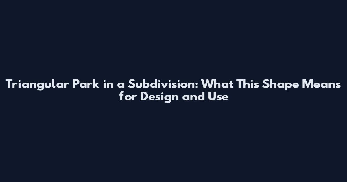 Triangular Park in a Subdivision: What This Shape Means for Design and Use