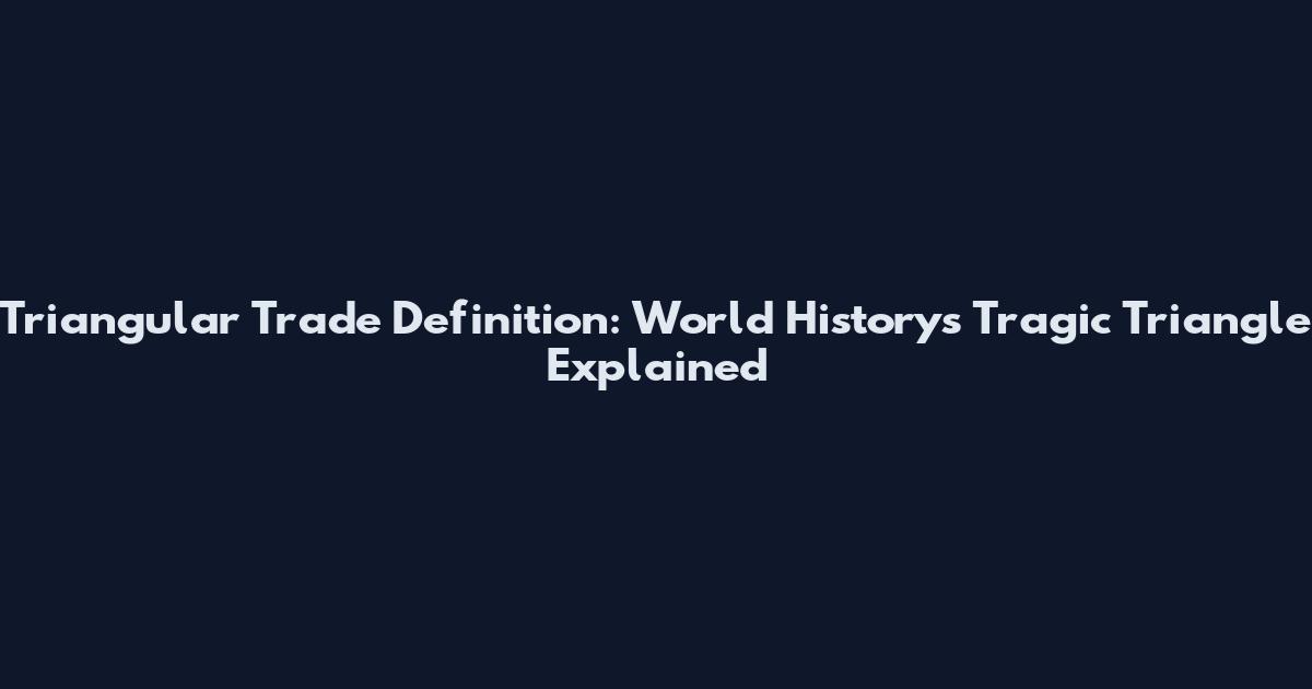 Triangular Trade Definition: World History's Tragic Triangle Explained
