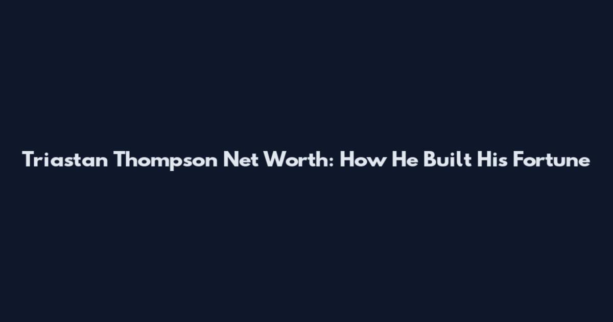 Triastan Thompson Net Worth: How He Built His Fortune