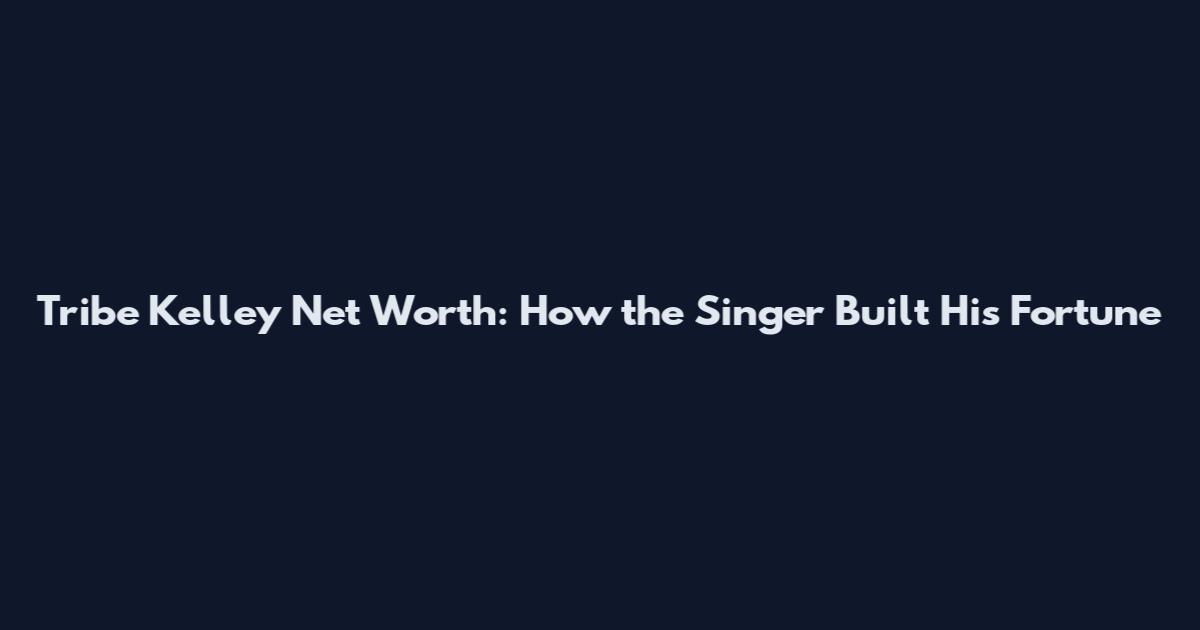 Tribe Kelley Net Worth: How the Singer Built His Fortune