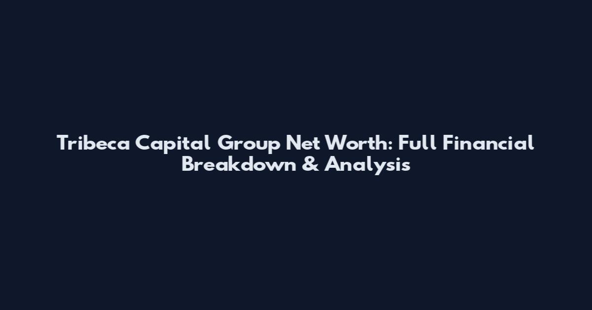 Tribeca Capital Group Net Worth: Full Financial Breakdown & Analysis