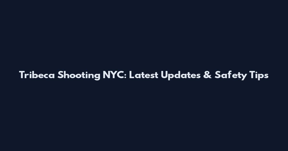 Tribeca Shooting NYC: Latest Updates & Safety Tips