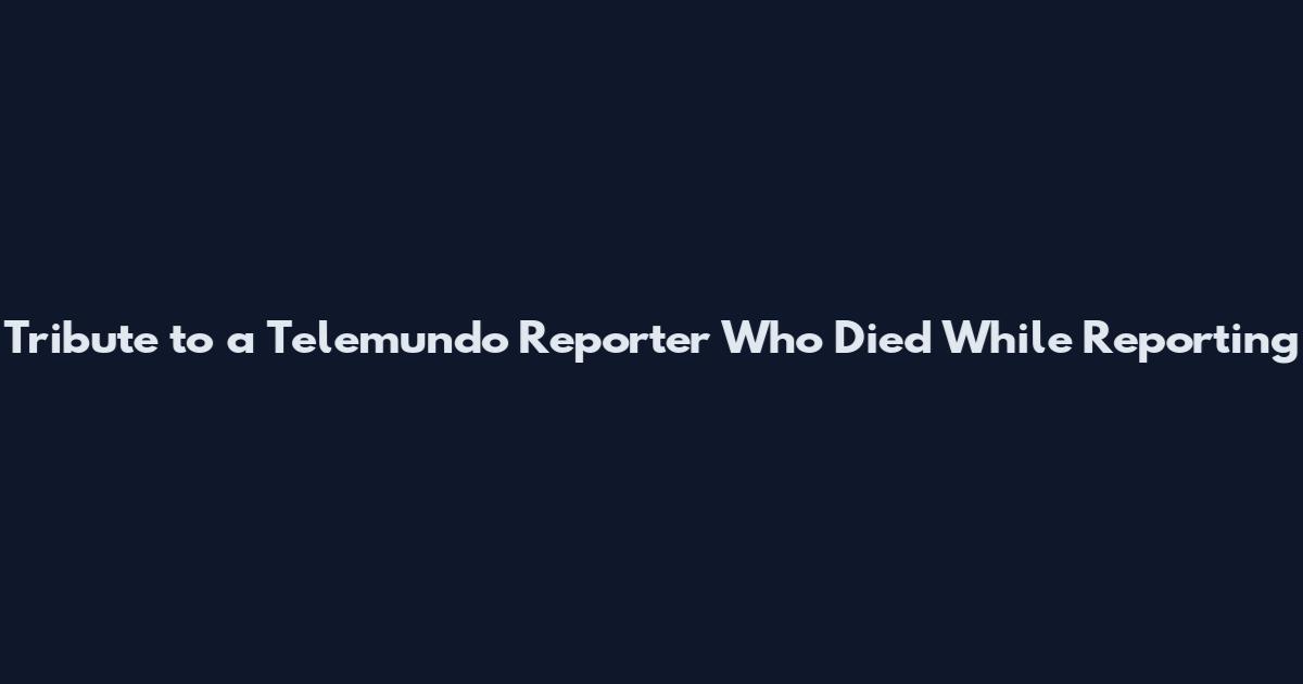 Tribute to a Telemundo Reporter Who Died While Reporting