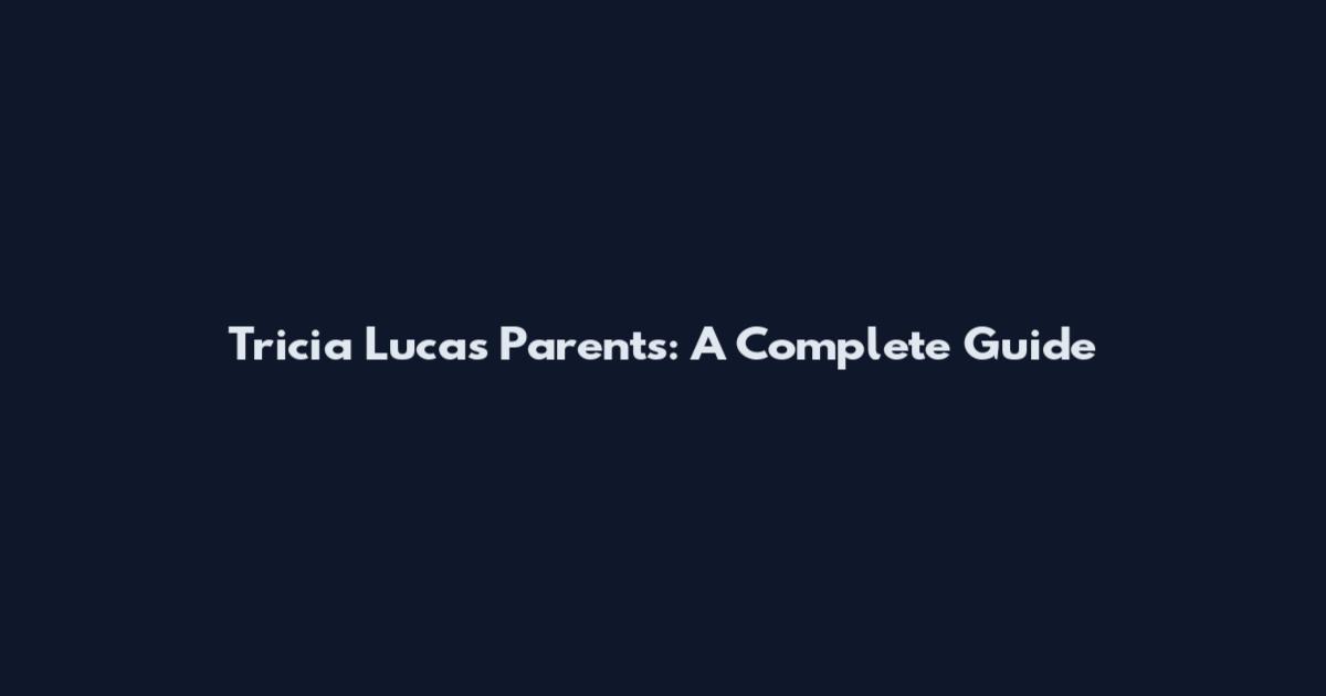 Tricia Lucas Parents: A Complete Guide