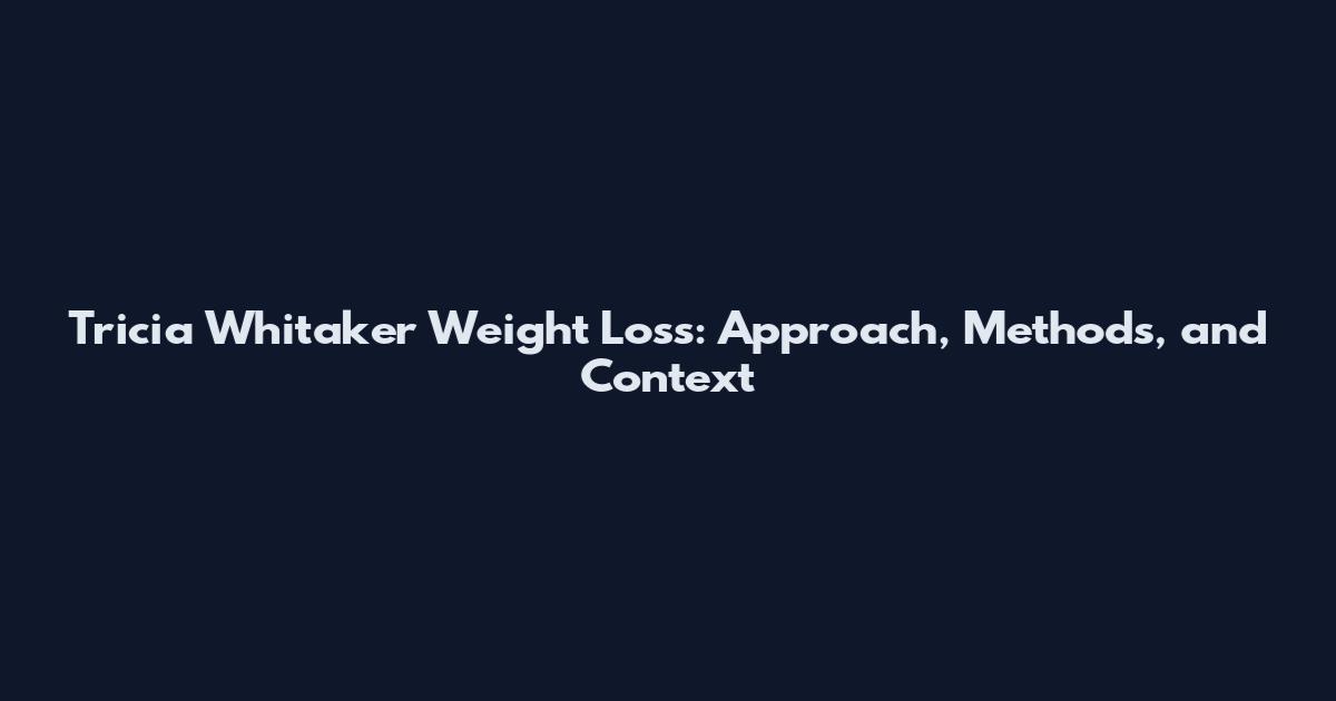 Tricia Whitaker Weight Loss: Approach, Methods, and Context