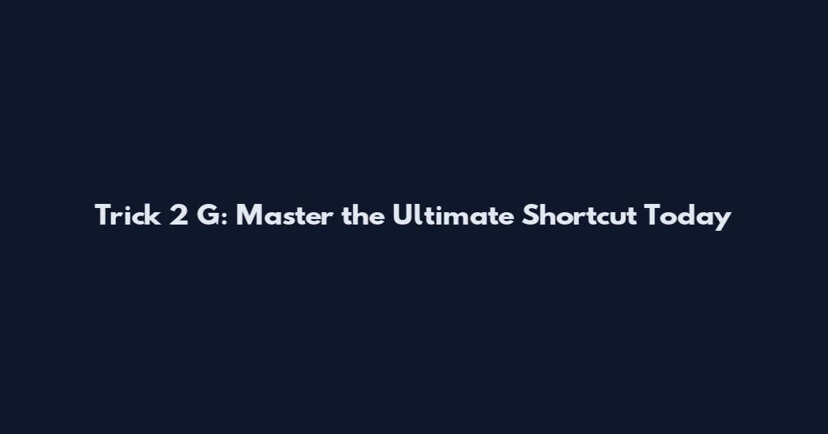 Trick 2 G: Master the Ultimate Shortcut Today