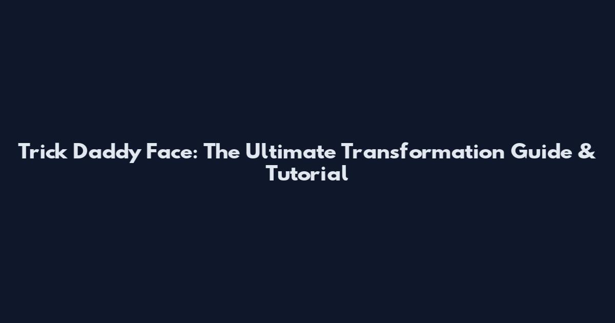 Trick Daddy Face: The Ultimate Transformation Guide & Tutorial